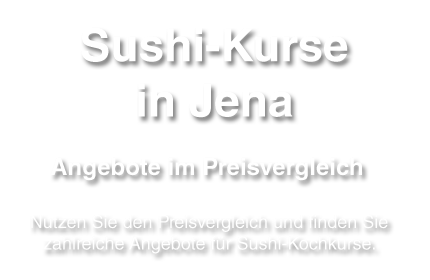 Angebote und Informationen zum Sushi-Kurs in Jena - Preisvergleich, Aufbau, Leistungen