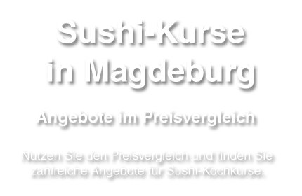 Informationen und Tipps zum Sushi-Kurs in der Stadt Magdeburg